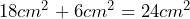18cm^2+6cm^2=24cm^2