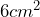 6cm^2